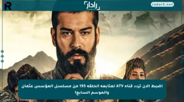 اضبط الآن تردد قناة ATV لمتابعة الحلقة 195 من مسلسل المؤسس عثمان والموسم السابع!